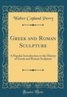 Image for Greek and Roman Sculpture: A Popular Introduction to the History of Greek and Roman Sculpture (Classic Reprint)