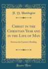 Image for Christ in the Christian Year and in the Life of Man: Sermons for Laymen&#39;s Reading (Classic Reprint)