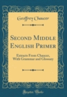 Image for Second Middle English Primer: Extracts From Chaucer, With Grammar and Glossary (Classic Reprint)
