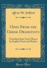 Image for Odes From the Greek Dramatists: Translated Into Lyric Metres by English Poets and Sholars (Classic Reprint)