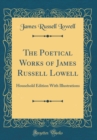 Image for The Poetical Works of James Russell Lowell: Household Edition With Illustrations (Classic Reprint)