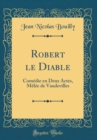 Image for Robert le Diable: Comedie en Deux Actes, Melee de Vaudevilles (Classic Reprint)
