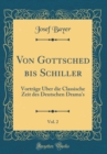 Image for Von Gottsched bis Schiller, Vol. 2: Vortrage Uber die Classische Zeit des Deutschen Drama&#39;s (Classic Reprint)