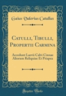 Image for Catulli, Tibulli, Propertii Carmina: Accedunt Laevii Calvi Cinnae Aliorum Reliquiae Et Priapea (Classic Reprint)