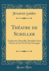 Image for Theatre de Schiller: Traduction Nouvelle, Precedee d&#39;une Notice sur Sa Vie Et Ses Ouvrages (Classic Reprint)
