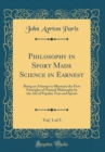 Image for Philosophy in Sport Made Science in Earnest, Vol. 1 of 3: Being an Attempt to Illustrate the First Principles of Natural Philosophy by the Aid of Popular Toys and Sports (Classic Reprint)