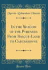 Image for In the Shadow of the Pyrenees From Basque-Land to Carcassonne (Classic Reprint)