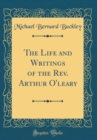 Image for The Life and Writings of the Rev. Arthur O&#39;leary (Classic Reprint)
