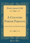 Image for A Country Parish Parsons: Ancient Parsons and Modern Incidents (Classic Reprint)
