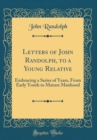 Image for Letters of John Randolph, to a Young Relative: Embracing a Series of Years, From Early Youth to Mature Manhood (Classic Reprint)