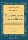 Image for The Works of Robert Burns, Vol. 1 of 4: With an Account of His Life, and a Criticism on His Writings; To Which Are Prefixed, Some Observations on the Character and Condition of the Scottish Peasantry 