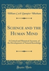 Image for Science and the Human Mind: A Critical and Historical Account, of the Development of Natural Knowledge (Classic Reprint)
