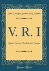Image for V. R. I: Queen Victoria, Her Life and Empire (Classic Reprint)