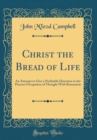 Image for Christ the Bread of Life: An Attempt to Give a Profitable Direction to the Present Occupation of Thought With Romanism (Classic Reprint)