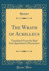 Image for The Wrath of Achilleus: Translated From the Iliad Into Quantitative Hexameters (Classic Reprint)
