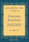 Image for Catilina Iugurtha: Orationes Et Epistulae; Excerptae De Historiis (Classic Reprint)