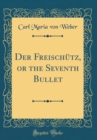 Image for Der Freischutz, or the Seventh Bullet (Classic Reprint)
