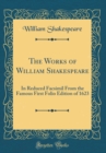 Image for The Works of William Shakespeare: In Reduced Facsimil From the Famous First Folio Edition of 1623 (Classic Reprint)