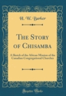 Image for The Story of Chisamba: A Sketch of the African Mission of the Canadian Congregational Churches (Classic Reprint)