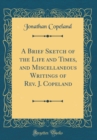 Image for A Brief Sketch of the Life and Times, and Miscellaneous Writings of Rev. J. Copeland (Classic Reprint)