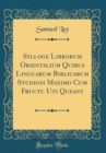 Image for Sylloge Librorum Orientalium Quibus Linguarum Biblicarum Studiosi Maximo Cum Fructu Uti Queant (Classic Reprint)