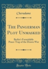 Image for The Pangerman Plot Unmasked: Berlin&#39;s Formidable Peace-Trap of the Drawn War (Classic Reprint)