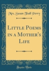 Image for Little Poems in a Mother&#39;s Life (Classic Reprint)