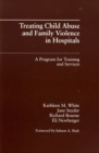 Image for Treating Child Abuse and Family Violence in Hospitals : A Program for Training and Services