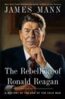 Image for The rebellion of Ronald Reagan  : a history of the end of the Cold War