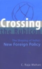 Image for Crossing the Rubicon : The Shaping of India&#39;s New Foreign Policy