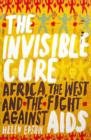 Image for The invisible cure  : Africa, the West, and the fight against AIDS