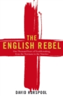 Image for The English rebel  : one thousand years of troublemaking from the Normans to the nineties