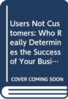 Image for Users not customers  : who really determines the success of your business