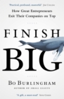 Image for Finish big  : how great entrepreneurs exit their companies on top