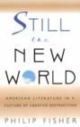 Image for Still the New World  : American literature in a culture of creative destruction