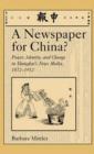 Image for A newspaper for China?  : power, identity, and change in Shanghai&#39;s news media, 1872-1912