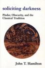 Image for Soliciting darkness  : Pindar, obscurity and the classical tradition