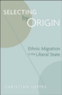 Image for Selecting by origin  : ethnic migration in the liberal state