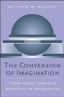 Image for The conversion of imagination  : from Pascal through Rousseau to Tocqueville