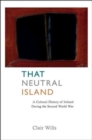 Image for That Neutral Island : A Cultural History of Ireland During the Second World War