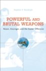 Image for Powerful and brutal weapons: Nixon, Kissinger, and the Easter Offensive