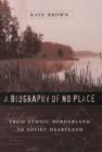 Image for A biography of no place: from ethnic borderland to Soviet heartland