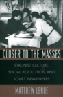 Image for Closer to the masses: Stalinist culture, social revolution, and Soviet newspapers