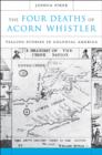 Image for The four deaths of Acorn Whistler  : telling stories in colonial America
