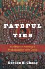 Image for Fateful ties  : a history of America&#39;s preoccupation with China