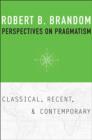 Image for Perspectives on pragmatism  : classical, recent, and contemporary