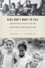 Image for Kids Don&#39;t Want to Fail: Oppositional Culture and the Black-White Achievement Gap