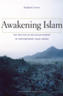 Image for Awakening Islam: the politics of religious dissent in contemporary Saudi Arabia