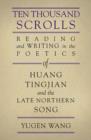 Image for Ten thousand scrolls  : reading and writing in the poetics of Huang Tingjian and the late Northern Song