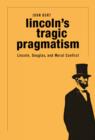 Image for Lincoln&#39;s tragic pragmatism: Lincoln, Douglas, and moral conflict